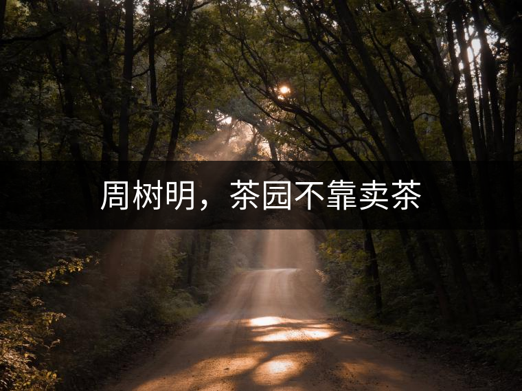 周樹明，茶園不靠賣茶