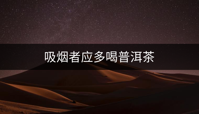 吸煙者應(yīng)多喝普洱茶 吸煙者應(yīng)多喝普洱茶