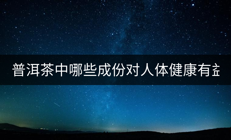 普洱茶中哪些成份對(duì)人體健康有益？