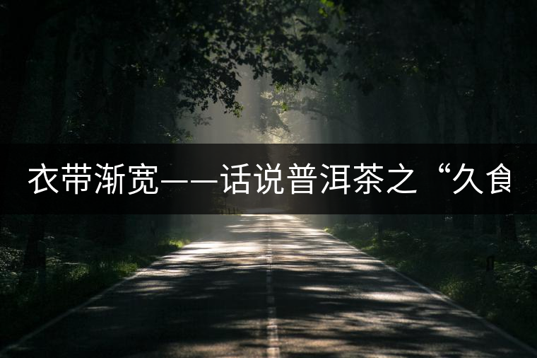 衣帶漸寬——話說普洱茶之“久食令人瘦” 衣帶漸寬——話說普洱茶之“久食令人瘦”