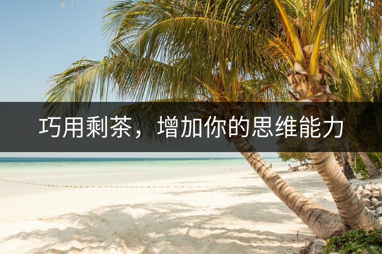 巧用剩茶，增加你的思維能力