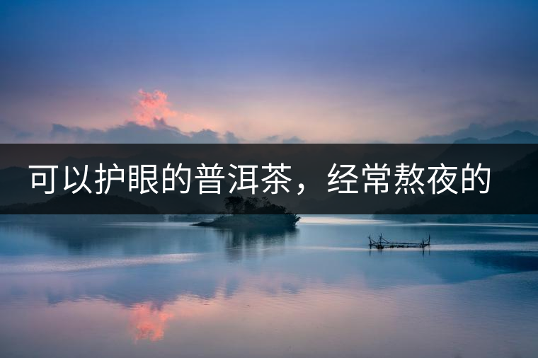 可以護眼的普洱茶，經(jīng)常熬夜的你記得多喝哦