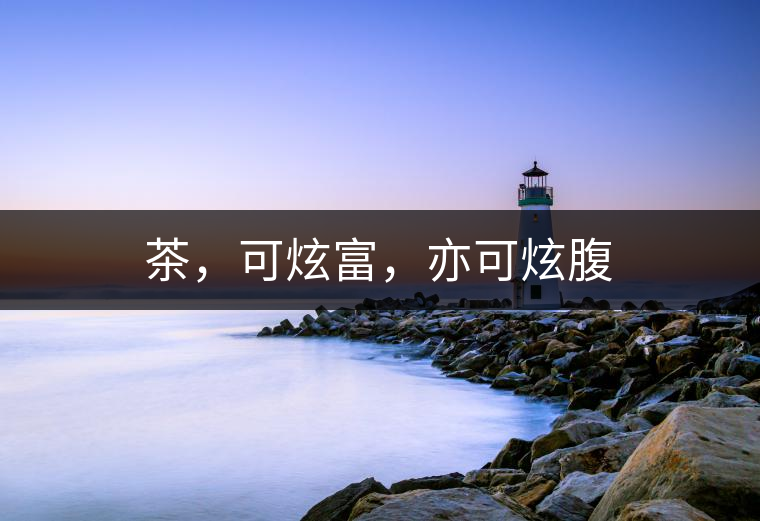 茶，可炫富，亦可炫腹