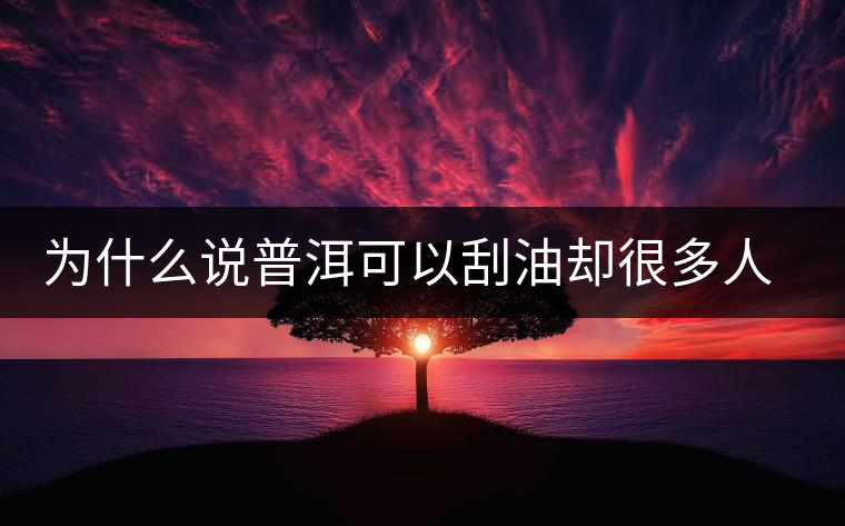 為什么說(shuō)普洱可以刮油卻很多人減肥失??？