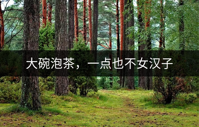 大碗泡茶，一點也不女漢子