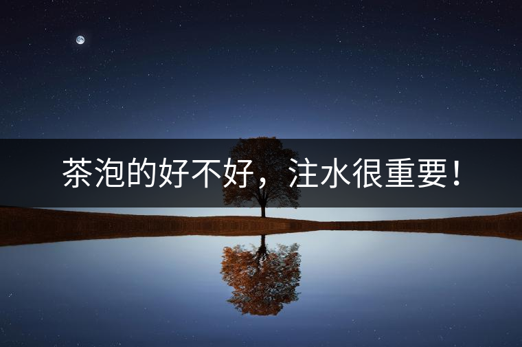 茶泡的好不好，注水很重要！