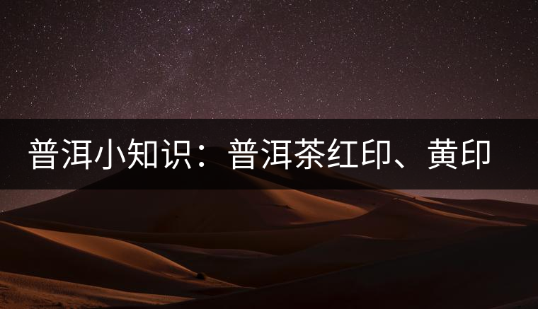 普洱小知識(shí)：普洱茶紅印、黃印、綠印、藍(lán)印的含義你知道嗎？