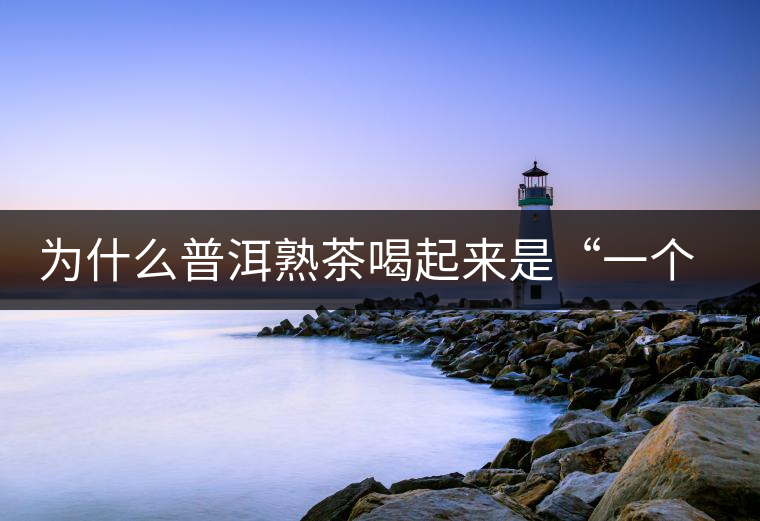 為什么普洱熟茶喝起來是“一個(gè)味”？