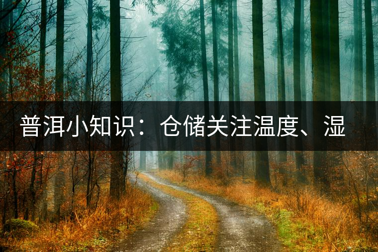 普洱小知識(shí)：倉(cāng)儲(chǔ)關(guān)注溫度、濕度、異味因素影響
