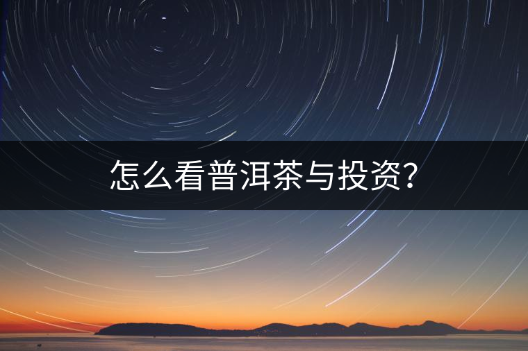 怎么看普洱茶與投資？