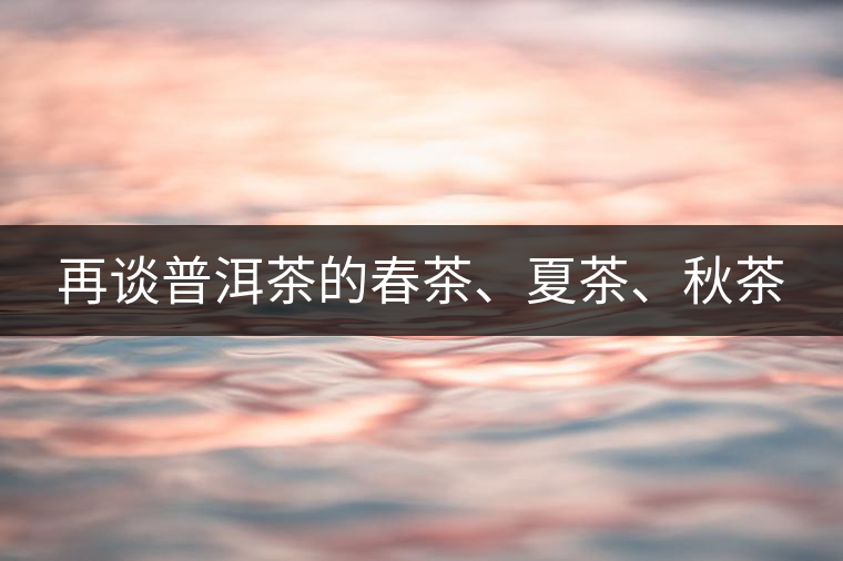 再談普洱茶的春茶、夏茶、秋茶