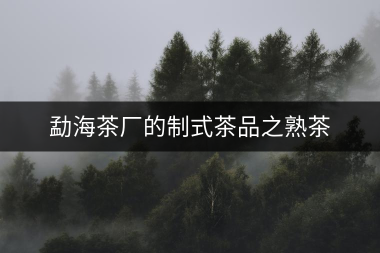 勐海茶廠的制式茶品之熟茶