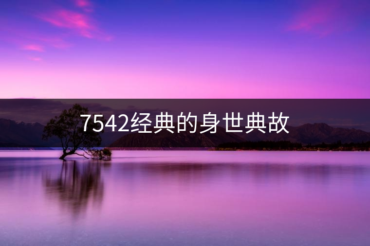 7542經(jīng)典的身世典故