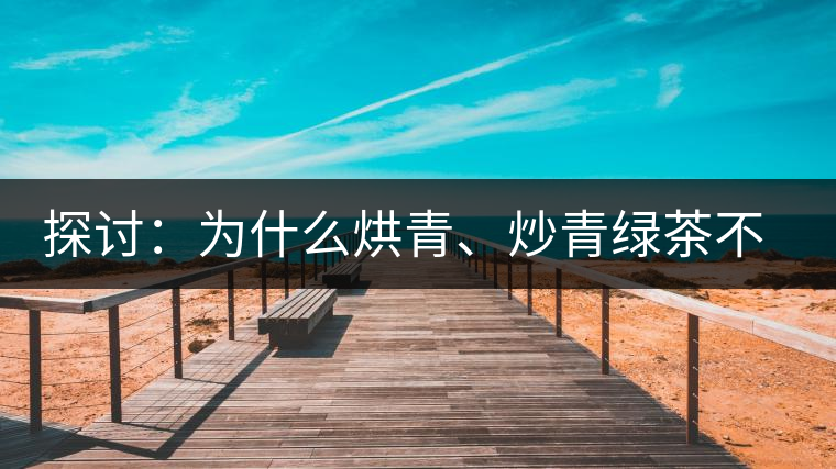 探討：為什么烘青、炒青綠茶不能用來(lái)加工普洱茶？