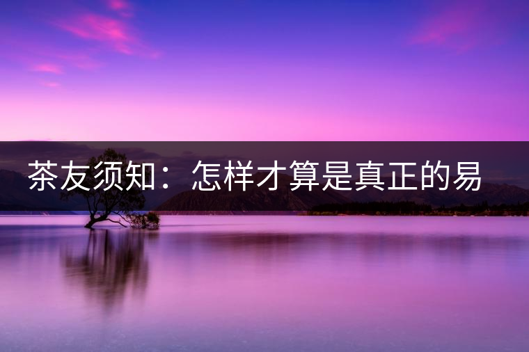 茶友須知：怎樣才算是真正的易武大樹茶？