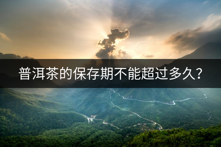 普洱茶的保存期不能超過多久？