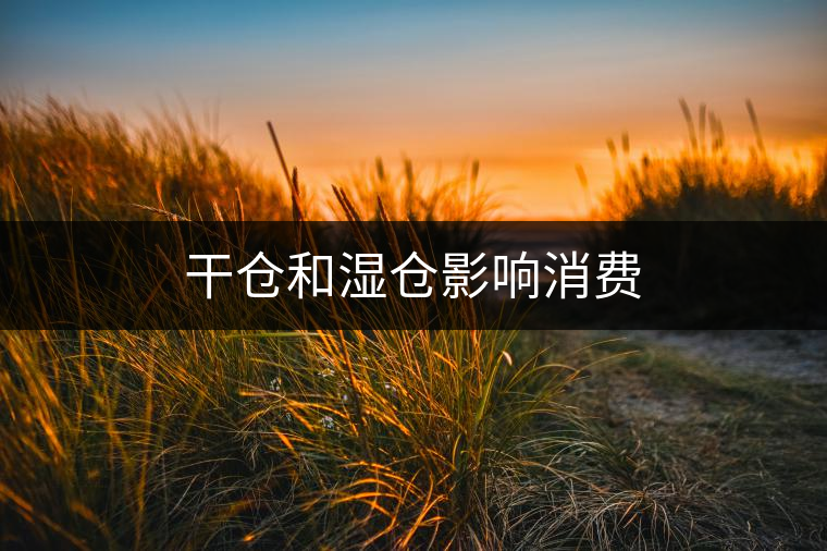 干倉(cāng)和濕倉(cāng)影響消費(fèi)