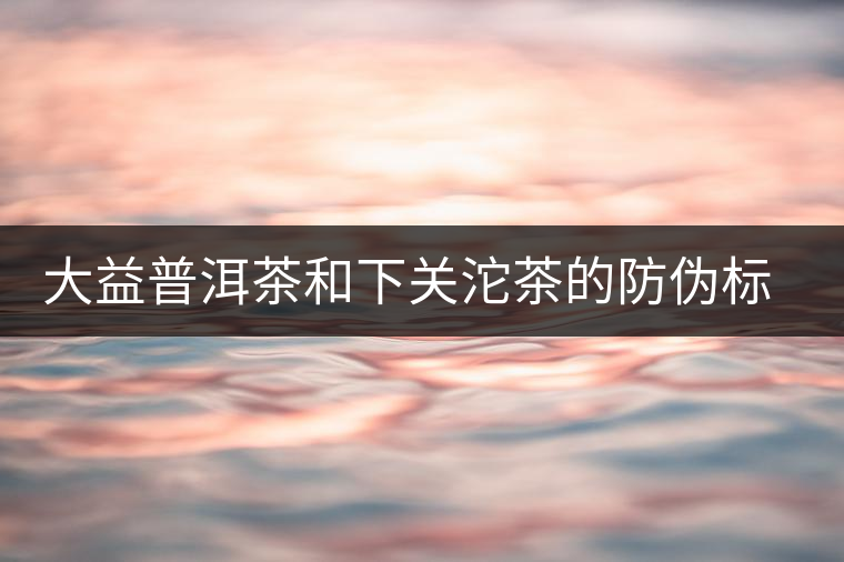 大益普洱茶和下關沱茶的防偽標識