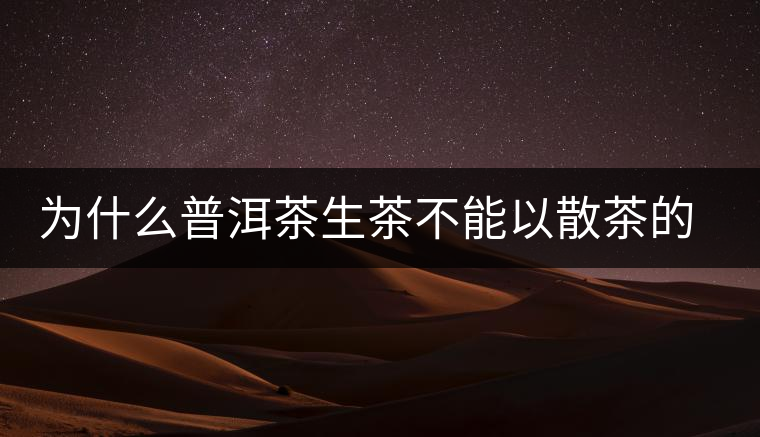 為什么普洱茶生茶不能以散茶的方式存放？