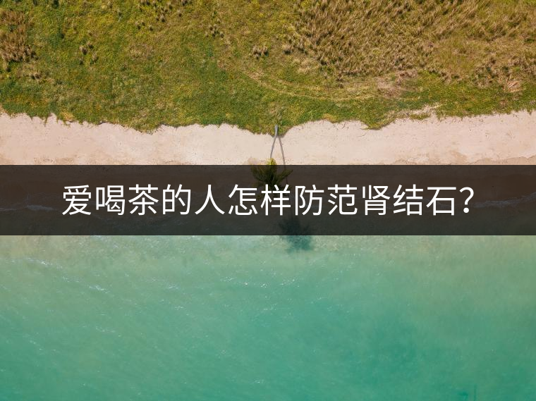 愛喝茶的人怎樣防范腎結(jié)石？