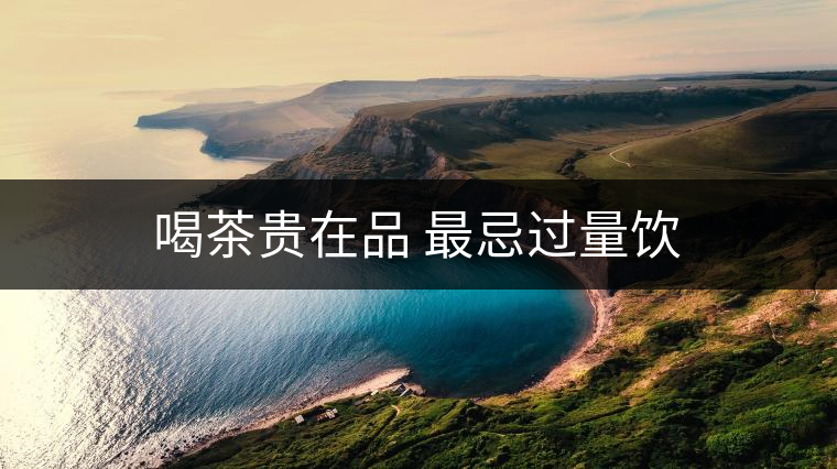 喝茶貴在品 最忌過量飲