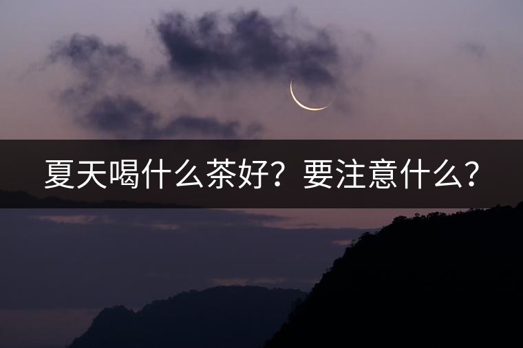夏天喝什么茶好？要注意什么？