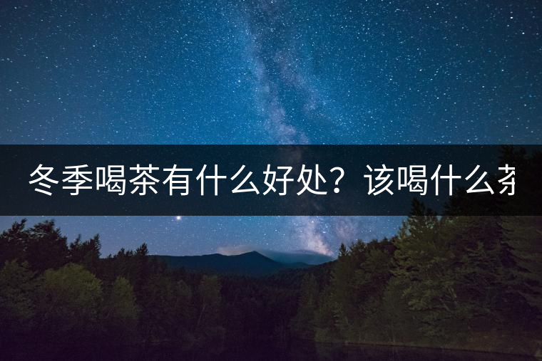 冬季喝茶有什么好處？該喝什么茶？