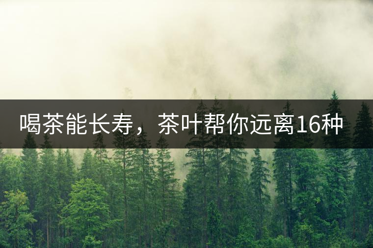 喝茶能長壽，茶葉幫你遠離16種病