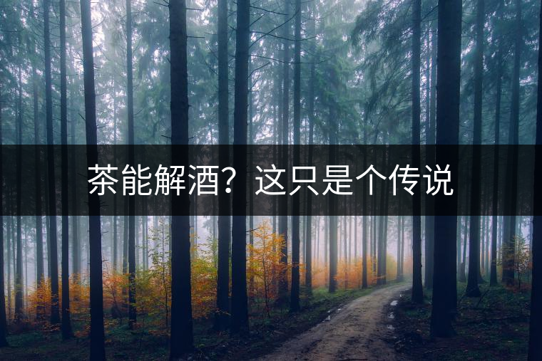 茶能解酒？這只是個(gè)傳說