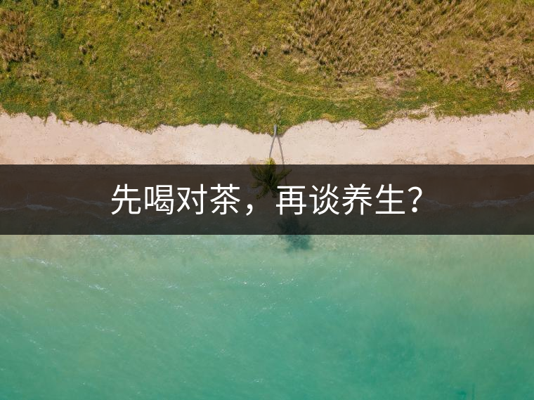 先喝對茶，再談養(yǎng)生？