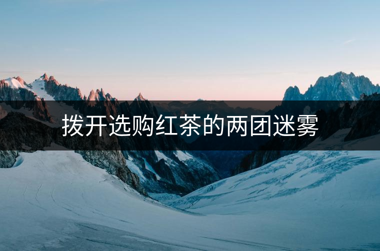 撥開選購(gòu)紅茶的兩團(tuán)迷霧