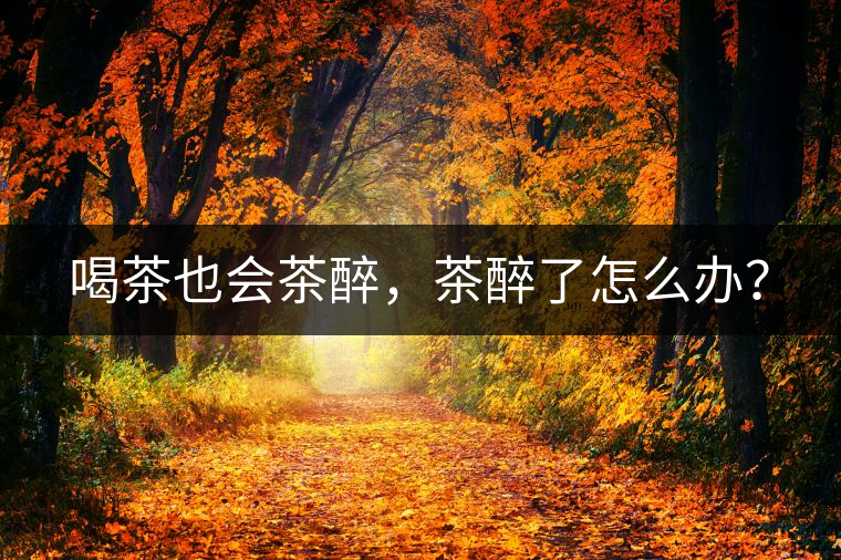 喝茶也會茶醉，茶醉了怎么辦？