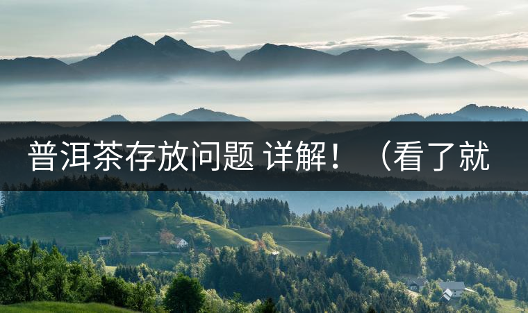 普洱茶存放問題 詳解?。戳司投耍? /></p><p>這些年最多人問的問題就是，普洱茶存茶未來的變化會(huì)否導(dǎo)致風(fēng)險(xiǎn)出現(xiàn)。化作通俗的話是，”現(xiàn)在好喝的茶未來變化后會(huì)否好喝，若不好喝，那豈不是白存放這么就，未來價(jià)值也得不到保證，會(huì)竹籃打水一場空。</p>
<p><span id=