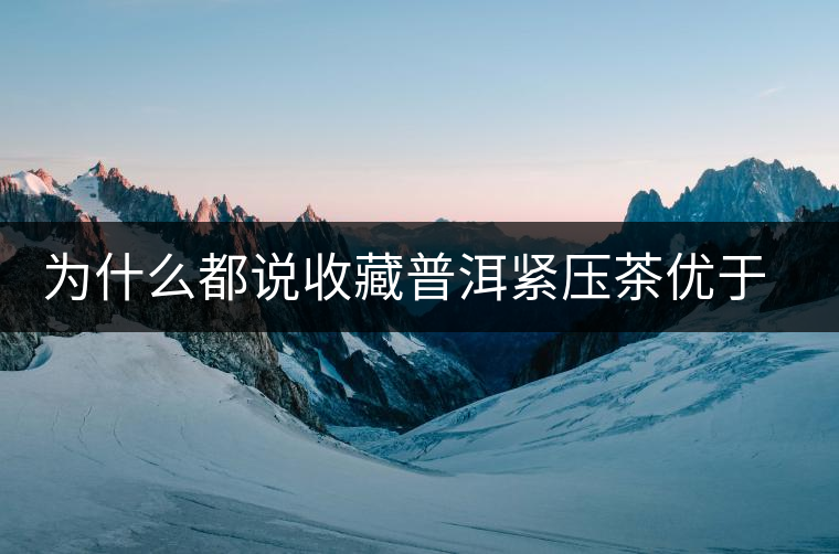 為什么都說收藏普洱緊壓茶優(yōu)于散茶？