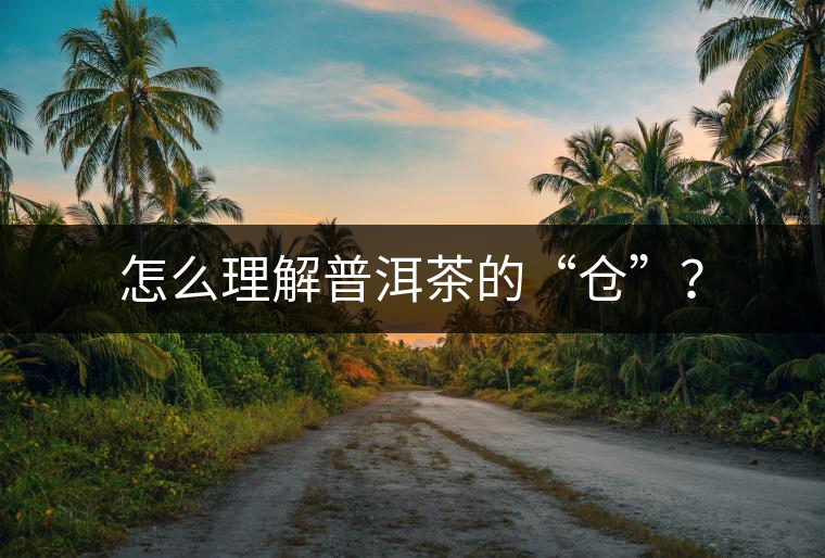 怎么理解普洱茶的“倉(cāng)”？