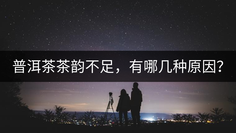 普洱茶茶韻不足，有哪幾種原因？