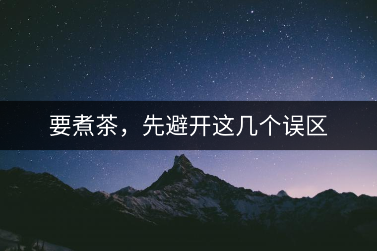 要煮茶，先避開這幾個(gè)誤區(qū)