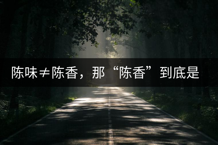 陳味≠陳香，那“陳香”到底是什么香？
