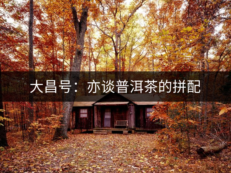 大昌號(hào)：亦談普洱茶的拼配