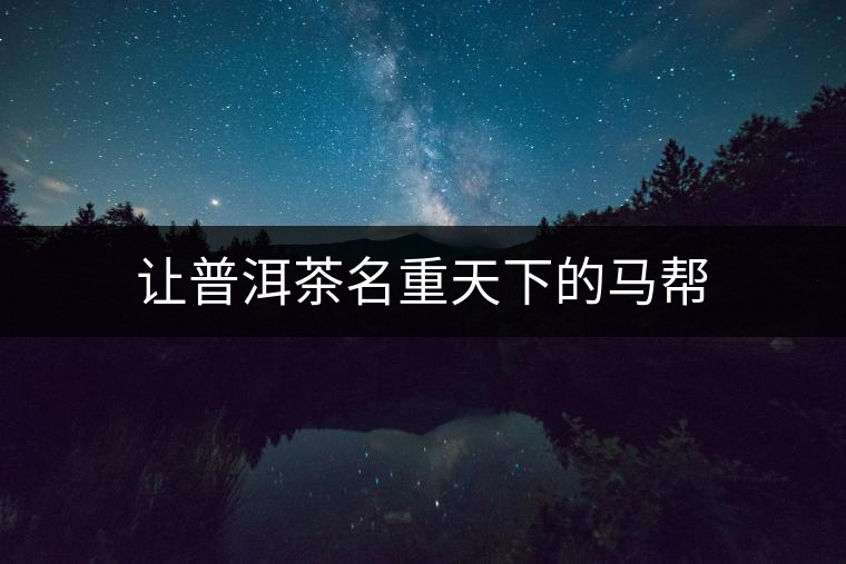 讓普洱茶名重天下的馬幫 讓普洱茶名重天下的馬幫