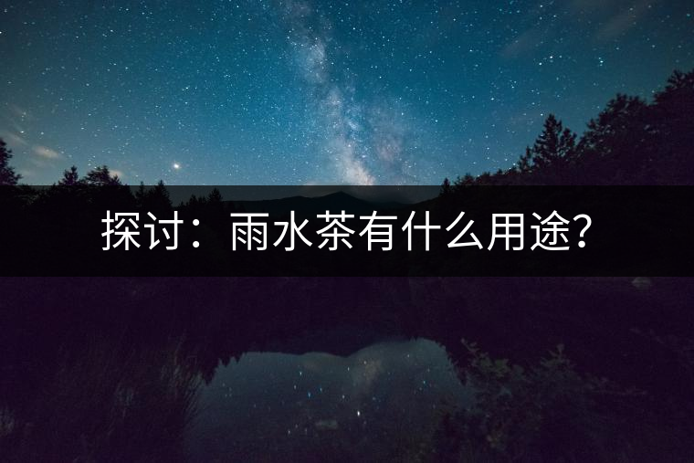 探討：雨水茶有什么用途？