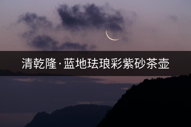 清乾隆·藍(lán)地琺瑯彩紫砂茶壺