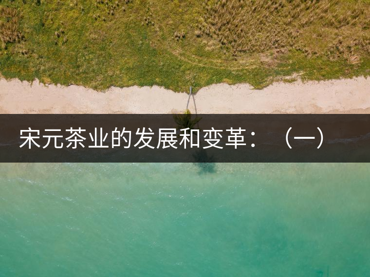 宋元茶業(yè)的發(fā)展和變革:(一)我國(guó)茶業(yè)重心的由東南移 宋元茶業(yè)的發(fā)展和變革:(一)我國(guó)茶業(yè)重心的由東南移