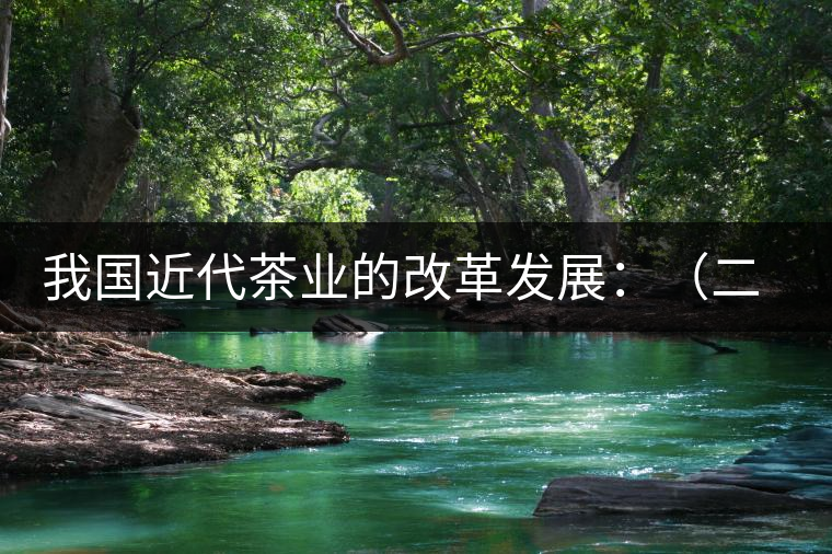 我國近代茶業(yè)的改革發(fā)展：（二）茶樹栽培和管理科學技術