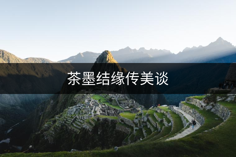 茶墨結(jié)緣傳美談 茶墨結(jié)緣傳美談