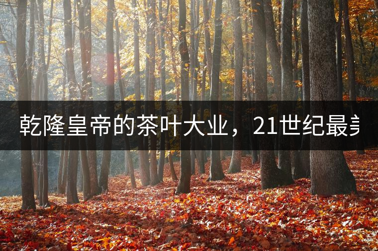 乾隆皇帝的茶葉大業(yè)，21世紀最美麗的茶品答卷......