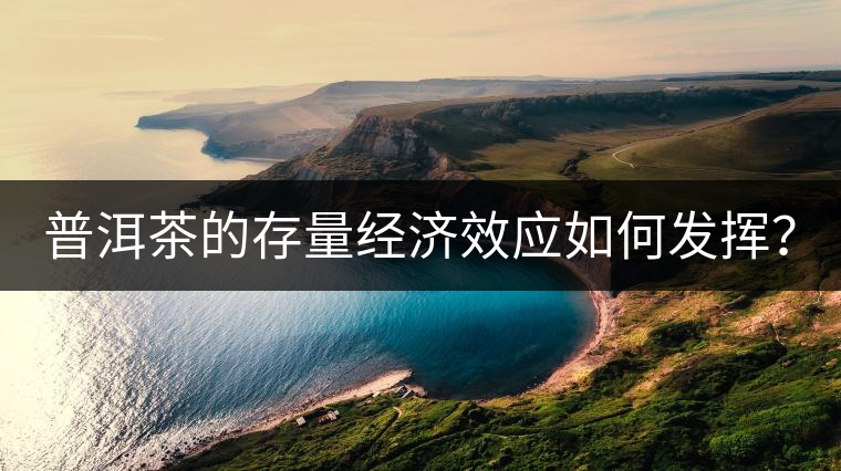 普洱茶的存量經濟效應如何發(fā)揮？