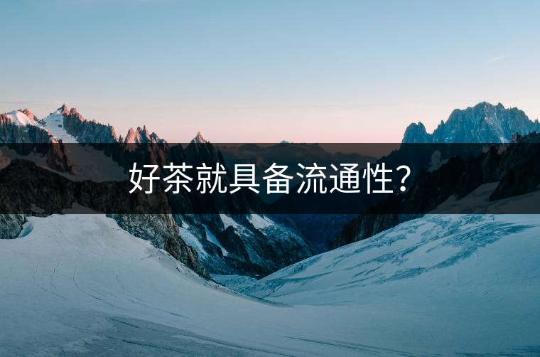 好茶就具備流通性？