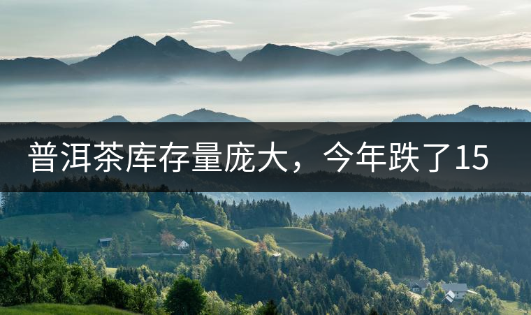 普洱茶庫存量龐大，今年跌了15%