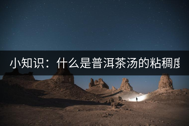 小知識：什么是普洱茶湯的粘稠度？